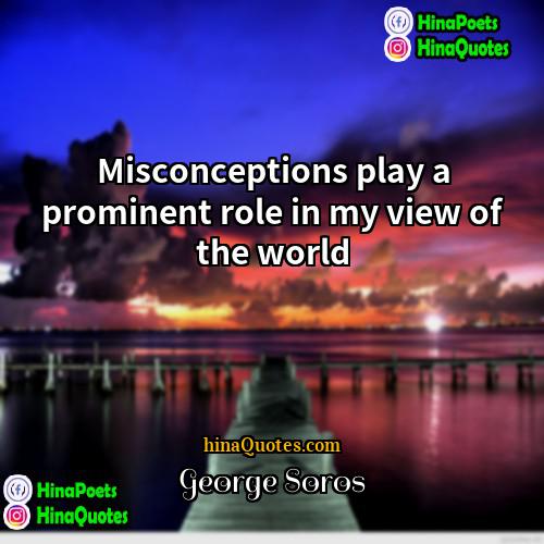 George Soros Quotes | Misconceptions play a prominent role in my